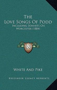 Paperback The Love Songs Of Podd: Including Sonnets On Worcester (1884) Book