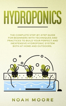 Paperback Hydroponics: The Complete Step-by-Step Guide for Beginners with techniques and practices to build your perfect and inexpensive hydr Book