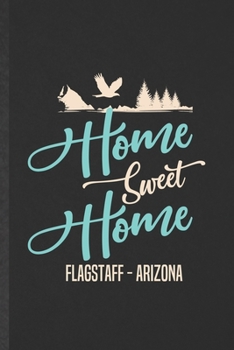 Paperback Home Sweet Home Flagstaff Arizona: Funny Blank Lined Notebook/ Journal For Backpacking Tourist, World Traveler Visitor, Inspirational Saying Unique Sp Book