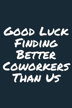 Paperback Good Luck Finding Better Coworkers Than Us A beautiful Work Notebook: Lined Notebook / Journal Gift, Notebook for Good Luck Finding Better Coworkers T Book