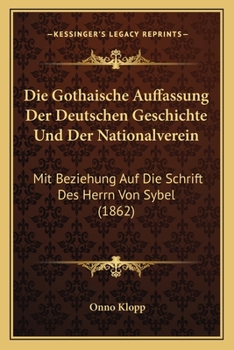 Paperback Die Gothaische Auffassung Der Deutschen Geschichte Und Der Nationalverein: Mit Beziehung Auf Die Schrift Des Herrn Von Sybel (1862) [German] Book