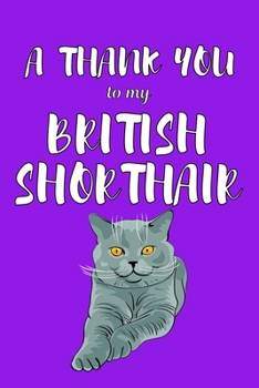 A Thank You To My British Shorthair: Perfect Gratitude Journal For All Cat Owner To Cultivate Happiness