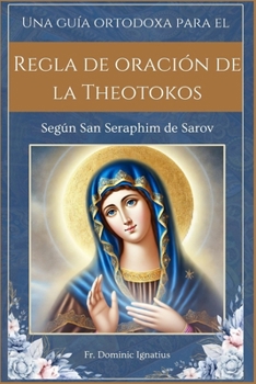 Una guía ortodoxa para el Regla de oración de la Theotokos: Según San Seraphim de Sarov (Saints & Devotion Central) (Spanish Edition)
