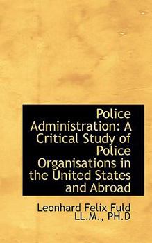 Police Administration : A Critical Study of Police Organisations in the United States and Abroad
