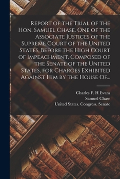 Paperback Report of the Trial of the Hon. Samuel Chase, One of the Associate Justices of the Supreme Court of the United States, Before the High Court of Impeac Book