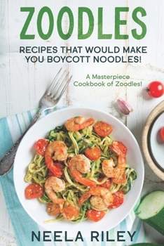 Paperback Zoodles Recipes that Would Make You Boycott Noodles!: A Masterpiece Cookbook of Zoodles! Book