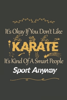 It's Okay If You Don't Like  Karate: Karate Lined Notebook / Karate Journal Gift, 120 Pages, 6x9, Soft Cover, Matte Finish , Amazing Gift For Karate Lover