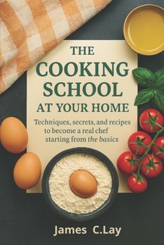 Paperback The Cooking School at Your Home: Techniques, secrets, and recipes to become a real chef starting from the basics. Book