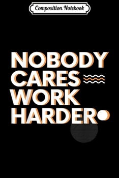 Composition Notebook: Nobody Cares Work Harder  Journal/Notebook Blank Lined Ruled 6x9 100 Pages