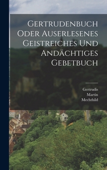 Hardcover Gertrudenbuch oder Auserlesenes Geistreiches und Andächtiges Gebetbuch [German] Book