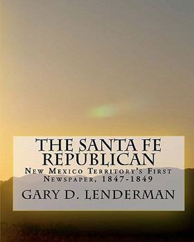 Paperback The Santa Fe Republican: New Mexico Territory's First Newspaper, 1847-1849 Book