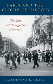 Paris and the Clich� of History: The City and Photographs, 1860-1970
