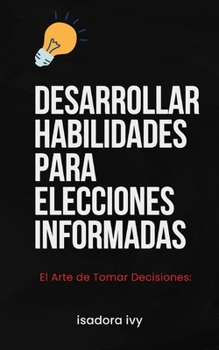 El Arte de Tomar Decisiones: Desarrollar Habilidades para Elecciones Informadas (Spanish Edition)