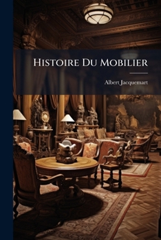 Paperback Histoire Du Mobilier: Recherches Et Notes Sur Les Objects D'art Qui Peuvent Composer L'amcublement Et Les Collections De L'homme Du Monde Et Du Curicu [French] Book