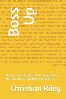 Paperback Boss Up: The Surprising Benefits of Working for Your Boss and How It Can Propel Your Success. Book