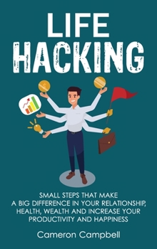 Hardcover Life Hacking: Small Steps That Make a Big Difference in Your Relationship, Health, Wealth and Increase Your Productivity and Happine Book