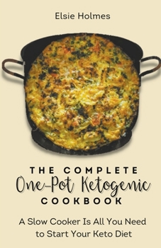 The Complete One-Pot Ketogenic Cookbook: A Slow Cooker Is All You Need to Start Your Keto Diet