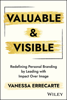 Hardcover Valuable and Visible: Redefining Personal Branding by Leading with Impact Over Image Book