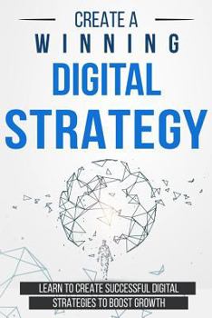 Paperback Create a Winning Digital Strategy: Learn to create Successful Digital Strategies to boost Growth Book