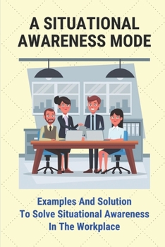 Paperback A Situational Awareness Mode: Examples And Solution To Solve Situational Awareness In The Workplace: How Can You Improve Situational Awareness At Wo Book