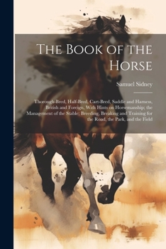 Paperback The Book of the Horse: Thorough-bred, Half-bred, Cart-bred, Saddle and Harness, British and Foreign, With Hints on Horsemanship; the Manageme Book