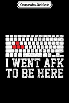 Paperback Composition Notebook: I Went AFK To Be Here Keyboard Funny Video Game Gamer Journal/Notebook Blank Lined Ruled 6x9 100 Pages Book