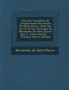 Oeuvres Complètes De Jacques-henri-bernardin De Saint-pierre: Essai Sur J. J. Rousseau. Dialogues Philosophiques. Mémoire Sur La Nécessité De Joindre ... Aux Auteurs De La...