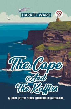 Paperback The Cape And The Kaffirs A Diary Of Five Years' Residence In Kaffirland Book
