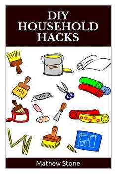 Paperback DIY Household Hacks: 40+ Proven Household Hacks to Increase Productivity and Save Time, Effort and Money: (DIY Household Hacks - DIY Cleani Book