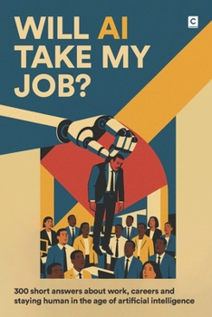 Will AI Take My Job?: 300 short answers about work, careers and staying human in the age of artificial intelligence