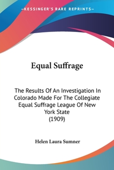 Paperback Equal Suffrage: The Results Of An Investigation In Colorado Made For The Collegiate Equal Suffrage League Of New York State (1909) Book