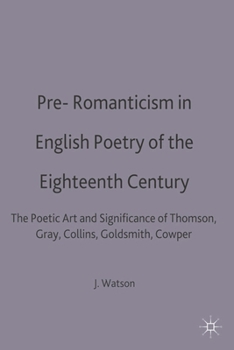 Pre-Romanticism in English Poetry of the Eighteenth Century: The Poetic Art and Significance of Thomson, Gray, Collins, Goldsmith, Cowper