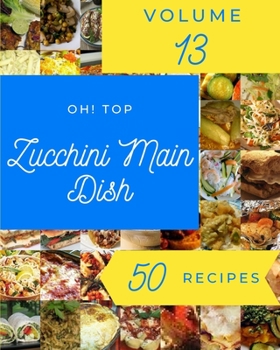 Paperback Oh! Top 50 Zucchini Main Dish Recipes Volume 13: Best Zucchini Main Dish Cookbook for Dummies Book