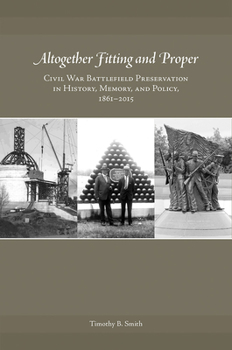 Hardcover Altogether Fitting and Proper: Civil War Battlefield Preservation in History, Memory, and Policy, 1861-2015 Book