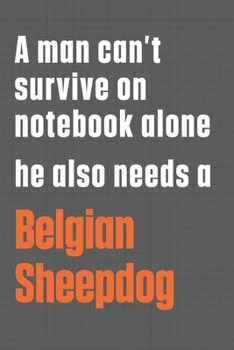 Paperback A man can't survive on notebook alone he also needs a Belgian Sheepdog: For Belgian Sheepdog Fans Book