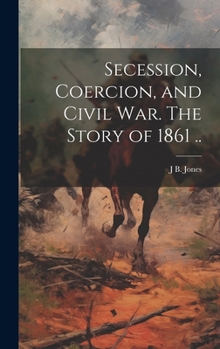 Hardcover Secession, Coercion, and Civil war. The Story of 1861 .. Book