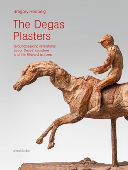 Hardcover The Degas Plasters: Groundbreaking Revelations about Degas' Sculpture and the Hébrard Bronzes Book