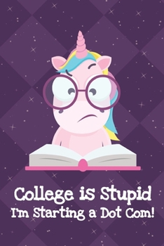 Paperback College Is Stupid Im Starting A Dot Com: Silly Unicorn Journal and Notebook for Adults and Makes For a Perfect Gag Gift Book