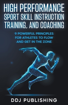 Paperback High Performance Sport Skill Instruction, Training, and Coaching. 9 Powerful Principles for Athletes to Flow and Get in the Zone Book