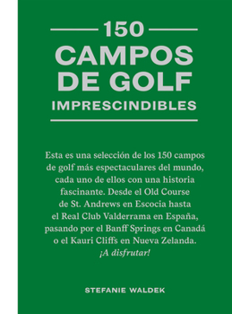 150 campos de golf imprescindibles: Esta es una selección de los 150 campos de golf más espectaculares del mundo. (Spanish Edition)