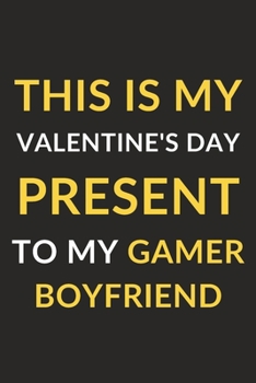 This Is My Valentine's Day Present To My Gamer Boyfriend: Funny Journal Notebook to Write Down Things, Take Notes, Record Plans and Keep Track of ... Birthday or Anniversary (6" x 9" - 120 Pages)