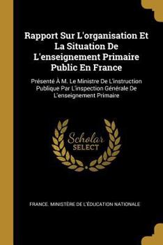 Paperback Rapport Sur L'organisation Et La Situation De L'enseignement Primaire Public En France: Présenté À M. Le Ministre De L'instruction Publique Par L'insp [French] Book