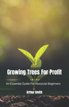 Paperback Growing Trees For Profit: An Essential Guide For Absolute Beginners Book