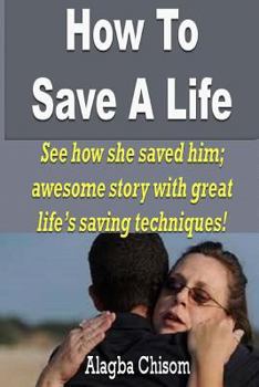 Paperback How To Save A Life: See how she saved him; awesome story with great life's saving techniques! Book