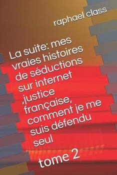 Paperback La Suite: Mes Vraies Histoires de Séductions Sur Internet, Justice Française, Comment Je Me Suis Défendu Seul: Tome 2 [French] Book