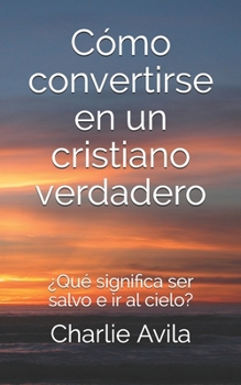Paperback Cómo convertirse en un cristiano verdadero: ¿Qué significa ser salvo e ir al cielo? [Spanish] Book