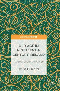 Hardcover Old Age in Nineteenth-Century Ireland: Ageing Under the Union Book