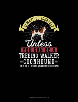 Paperback Always Be Yourself Unless You Can Be A Treeing Walker Coonhound Then Be A Treeing Walker Coonhound: Low Vision Paper Notebook Book