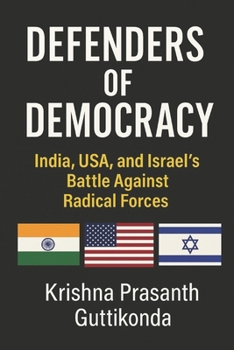 Defenders of Democracy: India, USA, and Israel’s Battle Against Radical Forces: Exposing Radical Ideologies, Protecting the Future