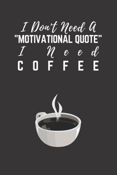 I Don't Need a Motivational Quote I Need Coffee : Coffee Gift Notebook ~ Blank Journal, 6 X 9 120 Pages